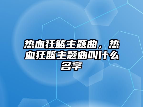 熱血狂籃主題曲，熱血狂籃主題曲叫什么名字