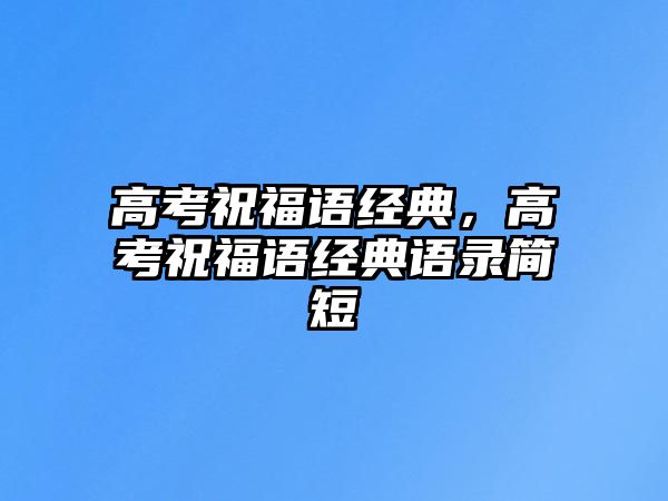 高考祝福語(yǔ)經(jīng)典，高考祝福語(yǔ)經(jīng)典語(yǔ)錄簡(jiǎn)短