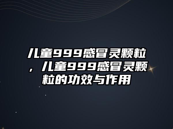 兒童999感冒靈顆粒，兒童999感冒靈顆粒的功效與作用