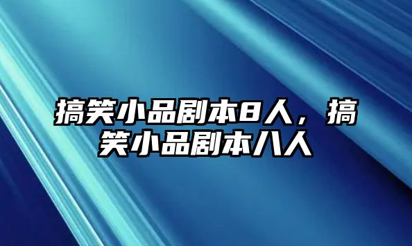 搞笑小品劇本8人，搞笑小品劇本八人