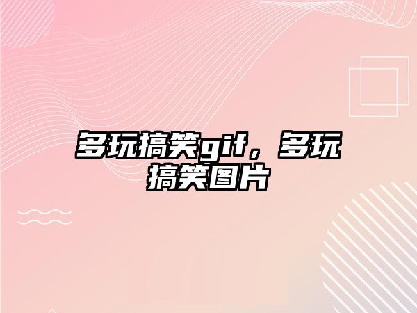 多玩搞笑gif，多玩搞笑圖片