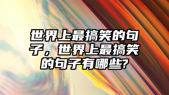 世界上最搞笑的句子，世界上最搞笑的句子有哪些?