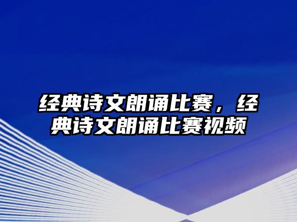 經(jīng)典詩(shī)文朗誦比賽，經(jīng)典詩(shī)文朗誦比賽視頻