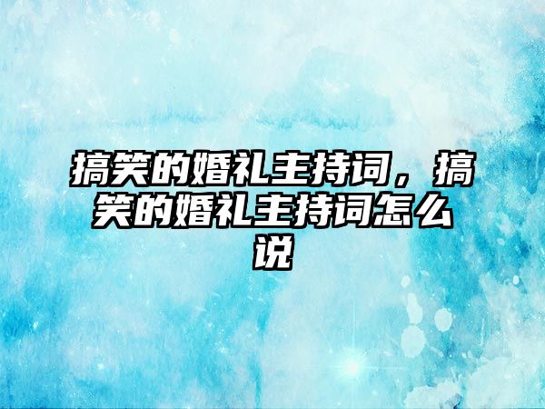 搞笑的婚禮主持詞，搞笑的婚禮主持詞怎么說