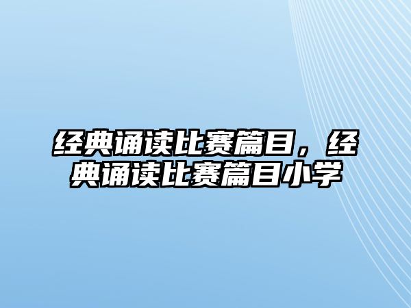 經(jīng)典誦讀比賽篇目，經(jīng)典誦讀比賽篇目小學(xué)