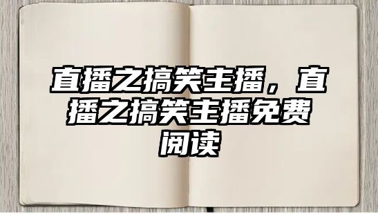 直播之搞笑主播，直播之搞笑主播免費(fèi)閱讀