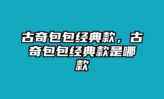 古奇包包經(jīng)典款，古奇包包經(jīng)典款是哪款