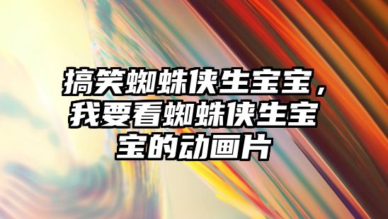 搞笑蜘蛛俠生寶寶，我要看蜘蛛俠生寶寶的動(dòng)畫片