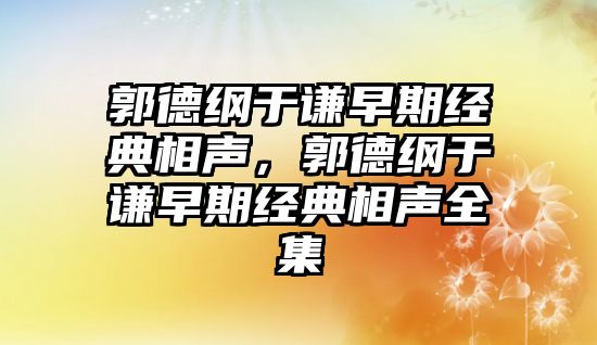 郭德綱于謙早期經典相聲，郭德綱于謙早期經典相聲全集