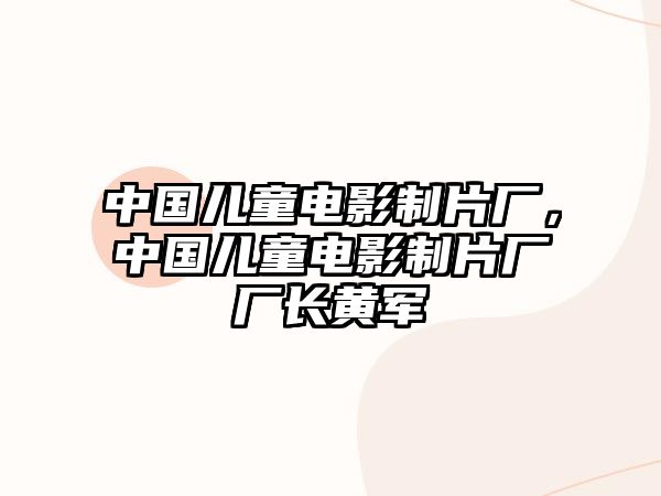 中國兒童電影制片廠，中國兒童電影制片廠廠長黃軍