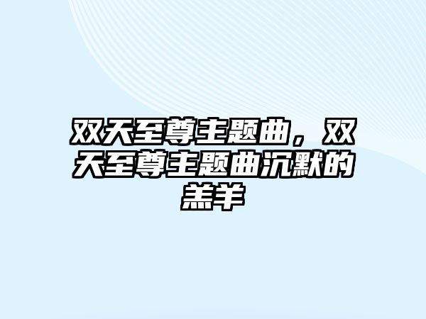 雙天至尊主題曲，雙天至尊主題曲沉默的羔羊