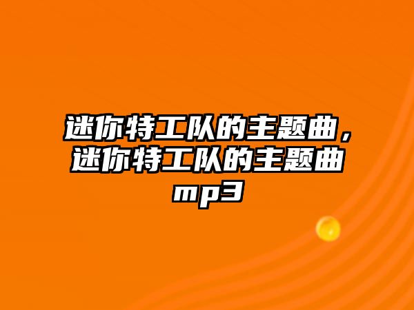 迷你特工隊(duì)的主題曲，迷你特工隊(duì)的主題曲mp3