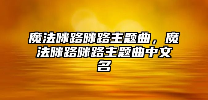 魔法咪路咪路主題曲，魔法咪路咪路主題曲中文名