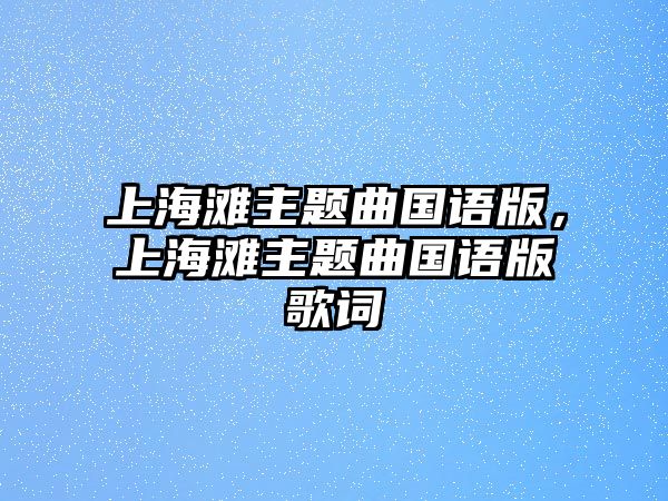 上海灘主題曲國(guó)語(yǔ)版，上海灘主題曲國(guó)語(yǔ)版歌詞