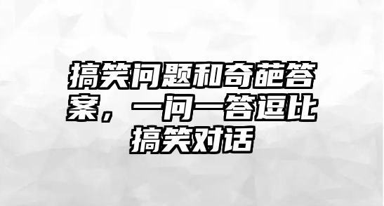 搞笑問題和奇葩答案，一問一答逗比搞笑對話