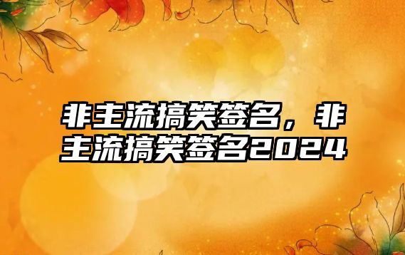 非主流搞笑簽名，非主流搞笑簽名2024