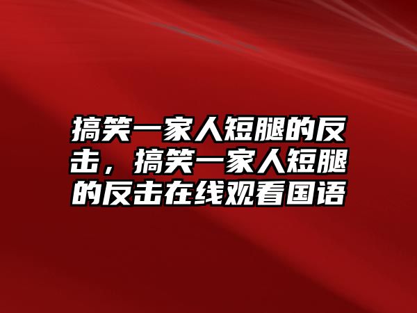 搞笑一家人短腿的反擊，搞笑一家人短腿的反擊在線觀看國(guó)語(yǔ)