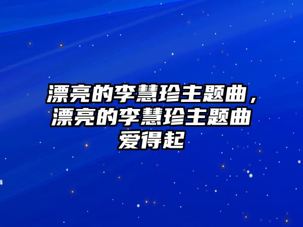 漂亮的李慧珍主題曲，漂亮的李慧珍主題曲愛得起