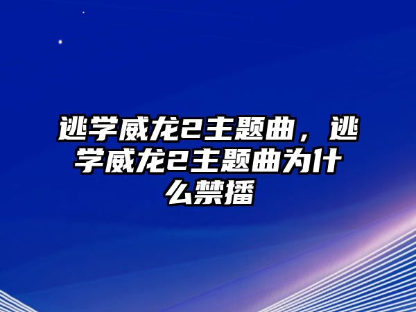 逃學(xué)威龍2主題曲，逃學(xué)威龍2主題曲為什么禁播