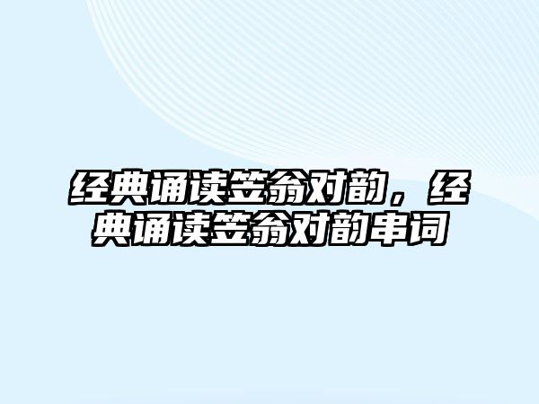 經(jīng)典誦讀笠翁對韻，經(jīng)典誦讀笠翁對韻串詞