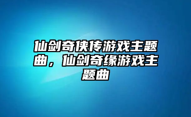 仙劍奇?zhèn)b傳游戲主題曲，仙劍奇緣游戲主題曲