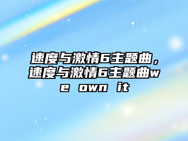 速度與激情6主題曲，速度與激情6主題曲we own it