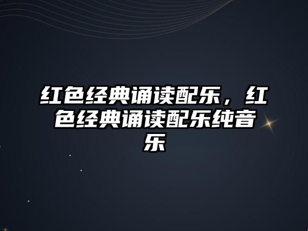 紅色經(jīng)典誦讀配樂，紅色經(jīng)典誦讀配樂純音樂