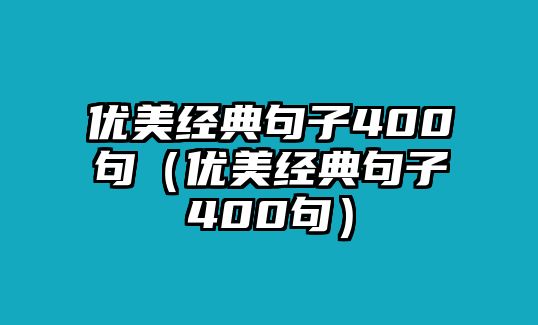 優(yōu)美經(jīng)典句子400句（優(yōu)美經(jīng)典句子400句）