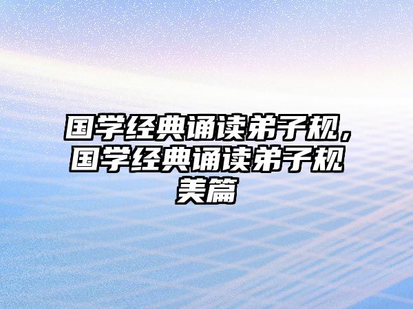 國學(xué)經(jīng)典誦讀弟子規(guī)，國學(xué)經(jīng)典誦讀弟子規(guī)美篇