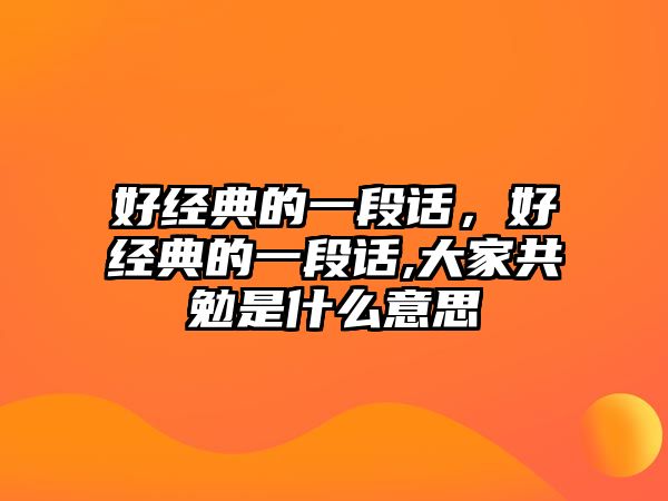 好經典的一段話，好經典的一段話,大家共勉是什么意思