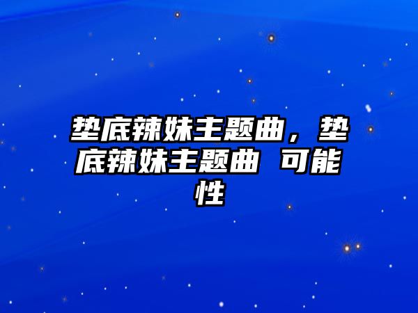 墊底辣妹主題曲，墊底辣妹主題曲 可能性