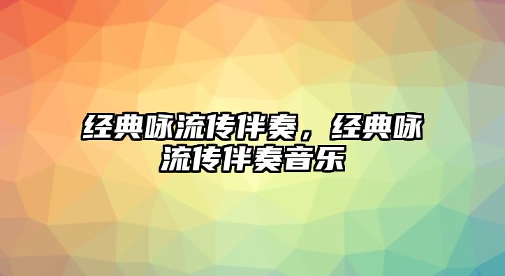 經(jīng)典詠流傳伴奏，經(jīng)典詠流傳伴奏音樂(lè)