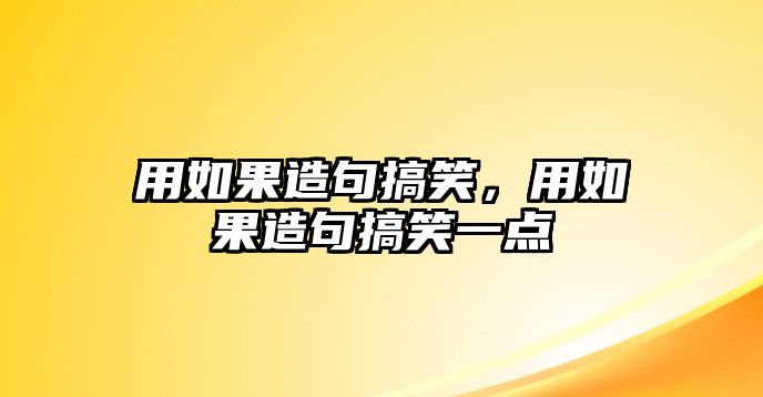 用如果造句搞笑，用如果造句搞笑一點(diǎn)