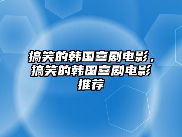 搞笑的韓國喜劇電影，搞笑的韓國喜劇電影推薦