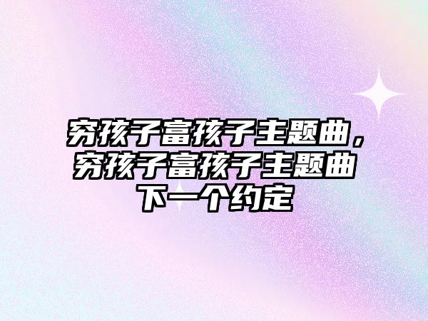 窮孩子富孩子主題曲，窮孩子富孩子主題曲下一個約定