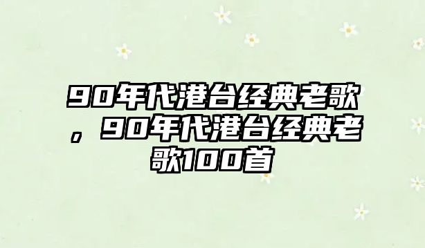 90年代港臺(tái)經(jīng)典老歌，90年代港臺(tái)經(jīng)典老歌100首