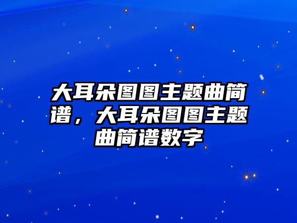 大耳朵圖圖主題曲簡譜，大耳朵圖圖主題曲簡譜數(shù)字