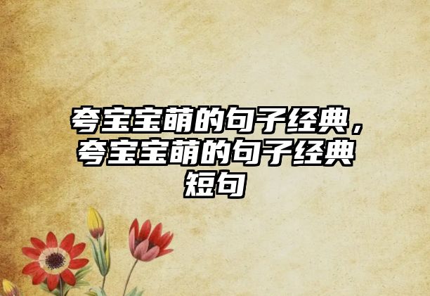 夸寶寶萌的句子經(jīng)典，夸寶寶萌的句子經(jīng)典短句