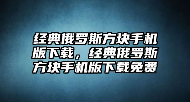 經(jīng)典俄羅斯方塊手機版下載，經(jīng)典俄羅斯方塊手機版下載免費