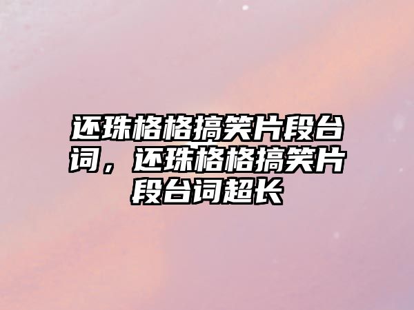 還珠格格搞笑片段臺(tái)詞，還珠格格搞笑片段臺(tái)詞超長(zhǎng)