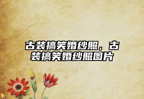 古裝搞笑婚紗照，古裝搞笑婚紗照?qǐng)D片