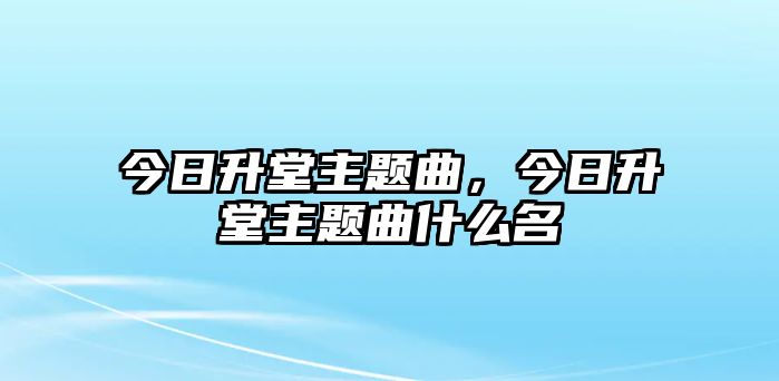 今日升堂主題曲，今日升堂主題曲什么名