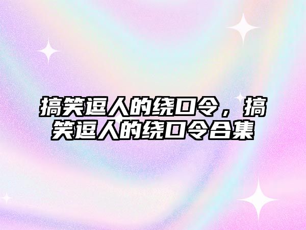 搞笑逗人的繞口令，搞笑逗人的繞口令合集