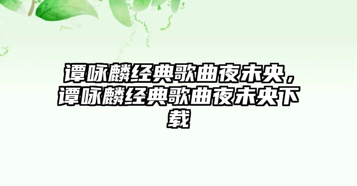 譚詠麟經(jīng)典歌曲夜未央，譚詠麟經(jīng)典歌曲夜未央下載