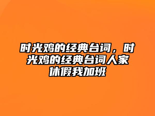 時(shí)光雞的經(jīng)典臺(tái)詞，時(shí)光雞的經(jīng)典臺(tái)詞人家休假我加班