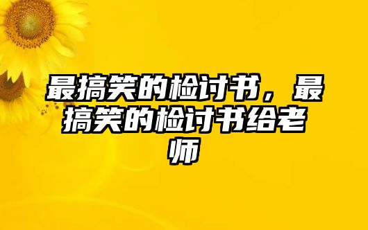 最搞笑的檢討書(shū)，最搞笑的檢討書(shū)給老師