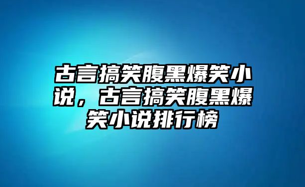 古言搞笑腹黑爆笑小說，古言搞笑腹黑爆笑小說排行榜