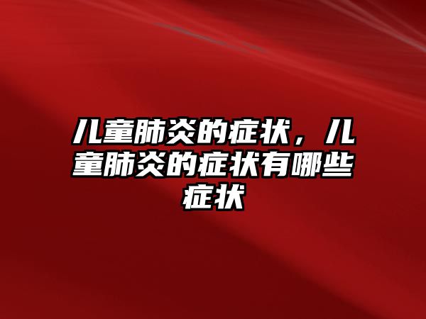 兒童肺炎的癥狀，兒童肺炎的癥狀有哪些癥狀