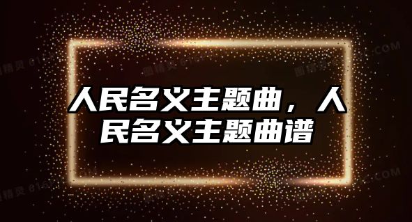 人民名義主題曲，人民名義主題曲譜