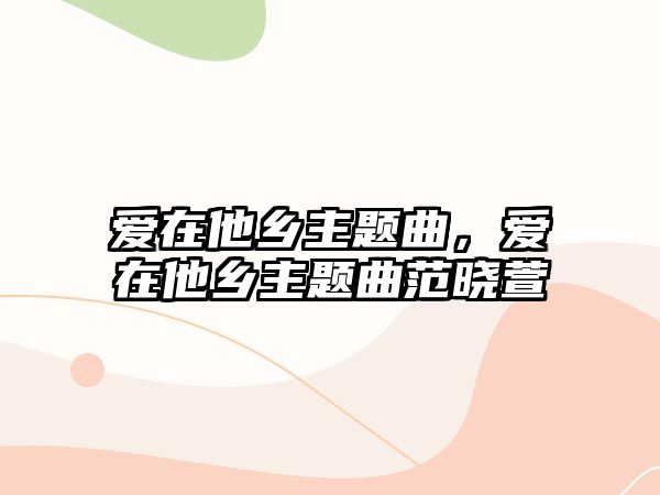 愛在他鄉(xiāng)主題曲，愛在他鄉(xiāng)主題曲范曉萱